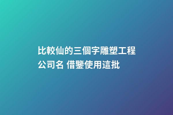 比較仙的三個字雕塑工程公司名 借鑒使用這批-第1張-公司起名-玄機派